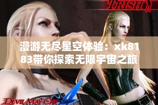 漫游无尽星空体验：xk8183带你探索无限宇宙之旅