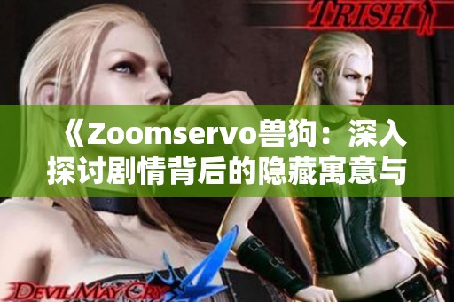 《Zoomservo兽狗：深入探讨剧情背后的隐藏寓意与角色发展》