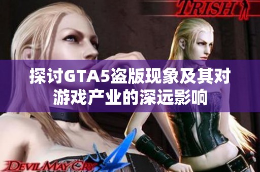 探讨GTA5盗版现象及其对游戏产业的深远影响