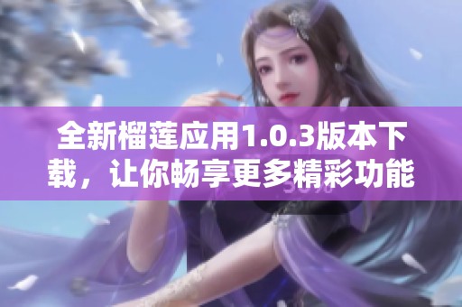 全新榴莲应用1.0.3版本下载，让你畅享更多精彩功能