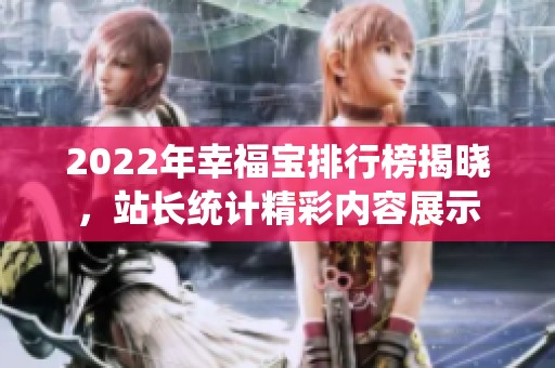 2022年幸福宝排行榜揭晓，站长统计精彩内容展示