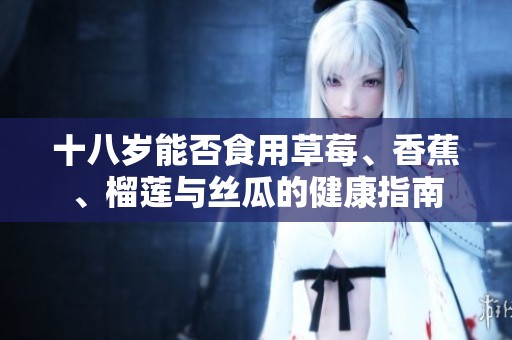 十八岁能否食用草莓、香蕉、榴莲与丝瓜的健康指南