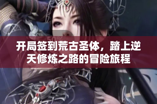 开局签到荒古圣体，踏上逆天修炼之路的冒险旅程