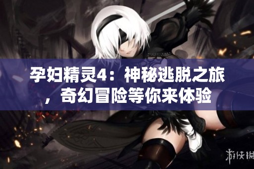 孕妇精灵4：神秘逃脱之旅，奇幻冒险等你来体验