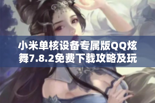 小米单核设备专属版QQ炫舞7.8.2免费下载攻略及玩法介绍