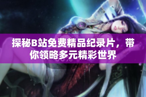 探秘B站免费精品纪录片，带你领略多元精彩世界