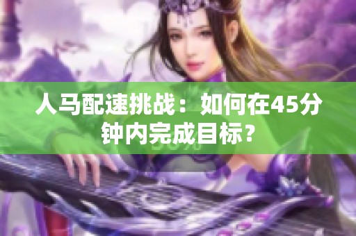 人马配速挑战：如何在45分钟内完成目标？