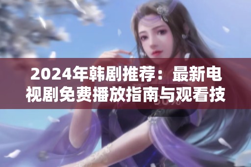 2024年韩剧推荐：最新电视剧免费播放指南与观看技巧