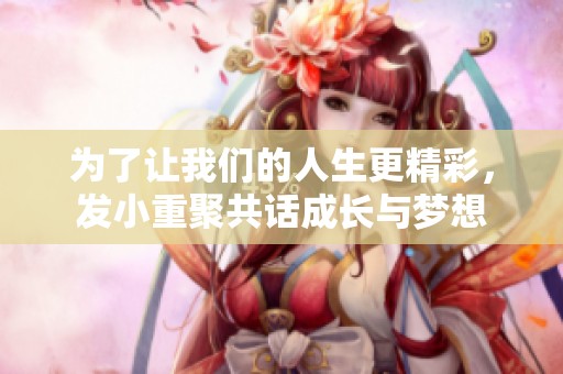 为了让我们的人生更精彩，发小重聚共话成长与梦想