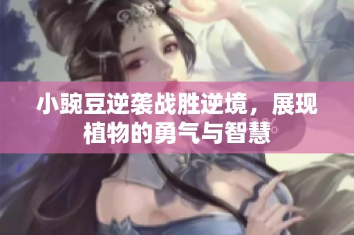 小豌豆逆袭战胜逆境，展现植物的勇气与智慧