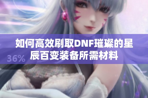 如何高效刷取DNF璀璨的星辰百变装备所需材料