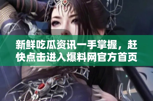 新鲜吃瓜资讯一手掌握，赶快点击进入爆料网官方首页！