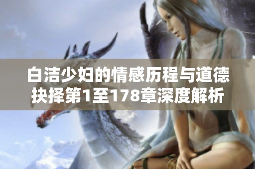 白洁少妇的情感历程与道德抉择第1至178章深度解析