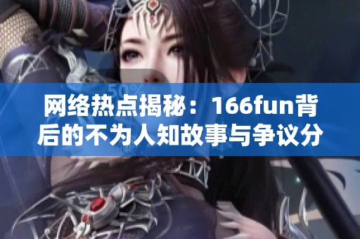 网络热点揭秘：166fun背后的不为人知故事与争议分析
