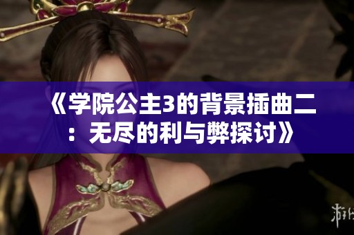 《学院公主3的背景插曲二：无尽的利与弊探讨》
