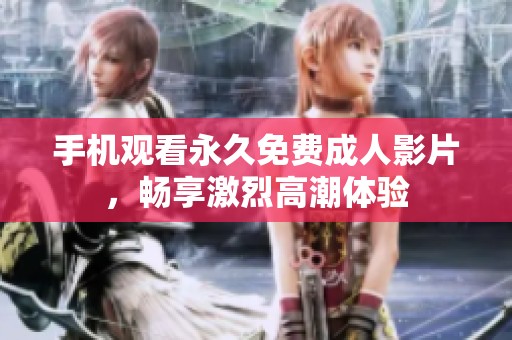 手机观看永久免费成人影片，畅享激烈高潮体验