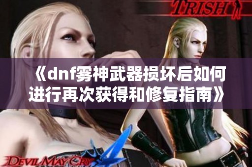 《dnf雾神武器损坏后如何进行再次获得和修复指南》