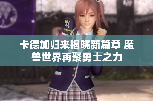 卡德加归来揭晓新篇章 魔兽世界再聚勇士之力