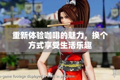 重新体验咖啡的魅力，换个方式享受生活乐趣