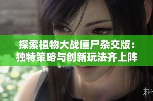 探索植物大战僵尸杂交版：独特策略与创新玩法齐上阵