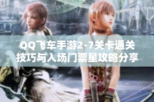 QQ飞车手游2-7关卡通关技巧与入场门票星攻略分享