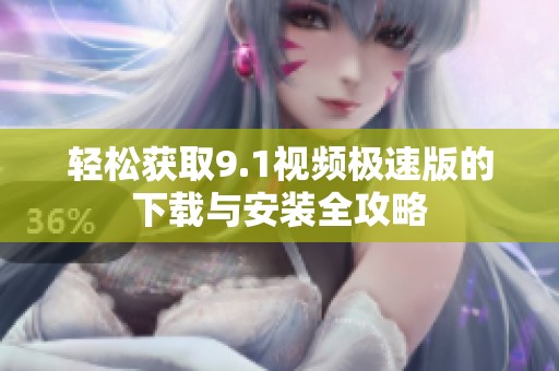 轻松获取9.1视频极速版的下载与安装全攻略