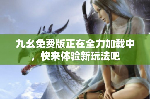 九幺免费版正在全力加载中，快来体验新玩法吧