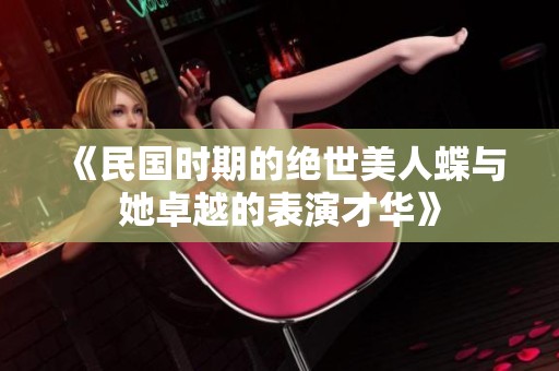 《民国时期的绝世美人蝶与她卓越的表演才华》