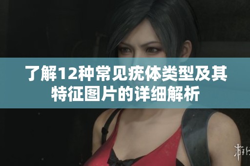 了解12种常见疣体类型及其特征图片的详细解析