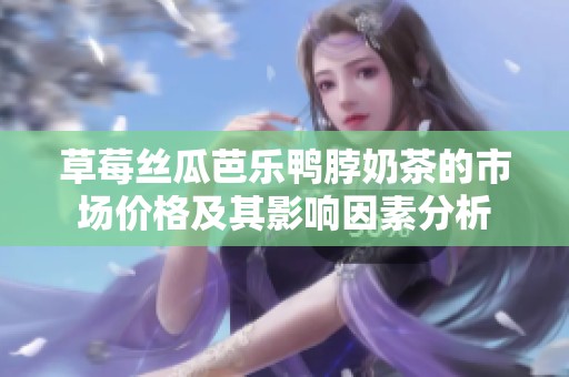 草莓丝瓜芭乐鸭脖奶茶的市场价格及其影响因素分析