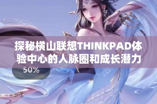 探秘横山联想THINKPAD体验中心的人脉圈和成长潜力