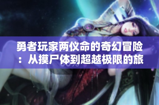 勇者玩家两仪命的奇幻冒险：从摸尸体到超越极限的旅程