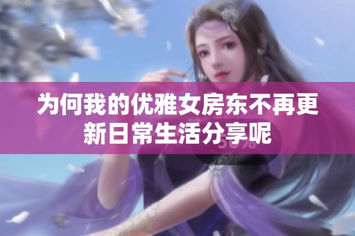 为何我的优雅女房东不再更新日常生活分享呢