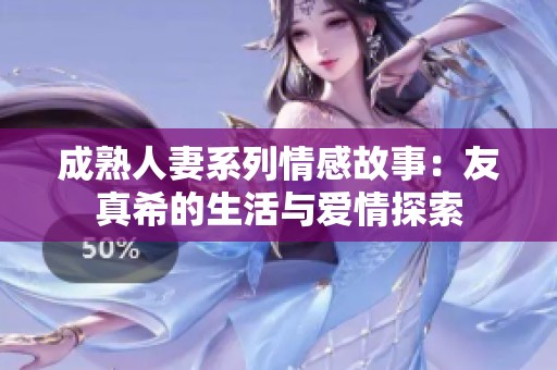 成熟人妻系列情感故事：友真希的生活与爱情探索