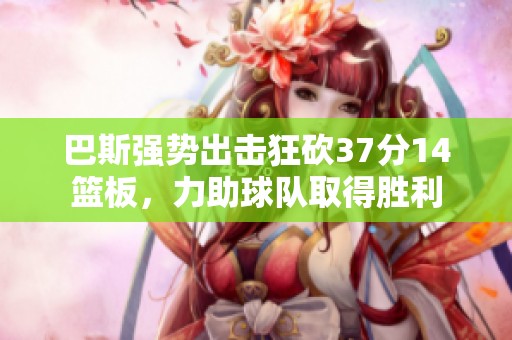 巴斯强势出击狂砍37分14篮板，力助球队取得胜利