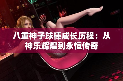 八重神子球棒成长历程：从神乐辉煌到永恒传奇