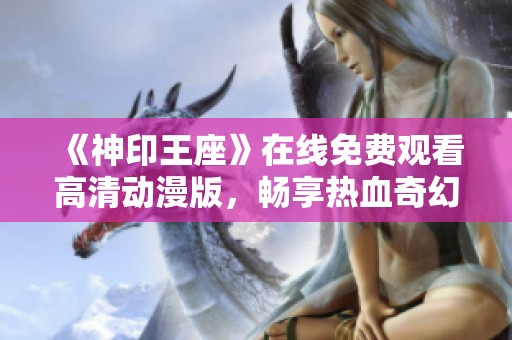 《神印王座》在线免费观看高清动漫版，畅享热血奇幻之旅