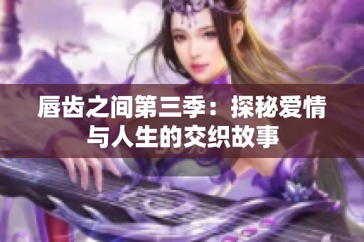 唇齿之间第三季：探秘爱情与人生的交织故事