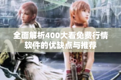 全面解析400大看免费行情软件的优缺点与推荐