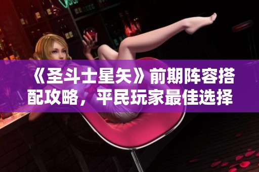 《圣斗士星矢》前期阵容搭配攻略，平民玩家最佳选择解析