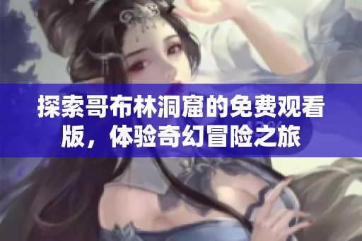 探索哥布林洞窟的免费观看版，体验奇幻冒险之旅