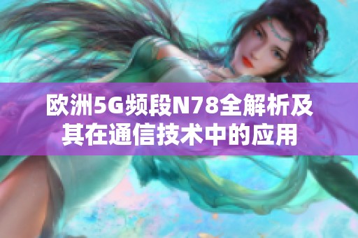 欧洲5G频段N78全解析及其在通信技术中的应用
