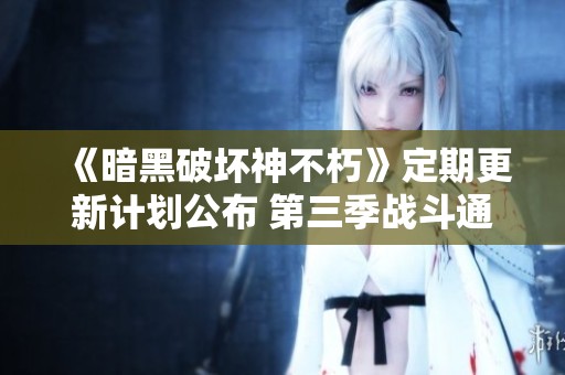 《暗黑破坏神不朽》定期更新计划公布 第三季战斗通内容全新改版