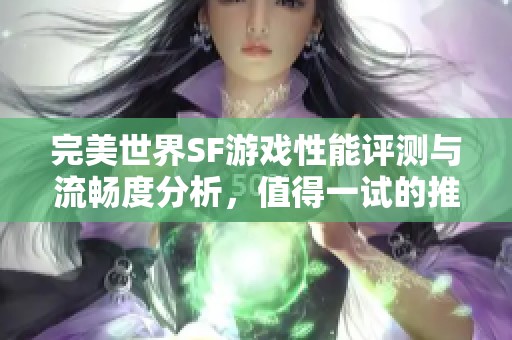 完美世界SF游戏性能评测与流畅度分析，值得一试的推荐