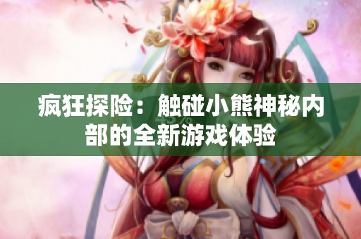 疯狂探险：触碰小熊神秘内部的全新游戏体验