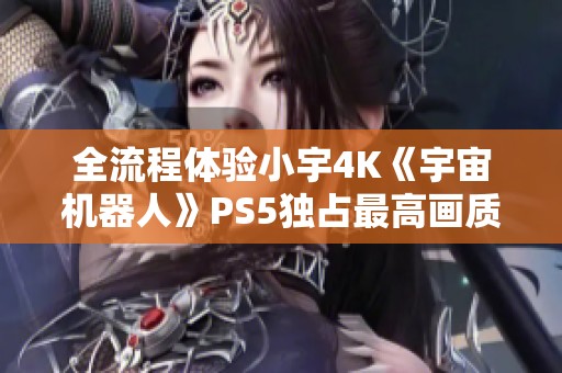 全流程体验小宇4K《宇宙机器人》PS5独占最高画质精彩攻略分享第二期