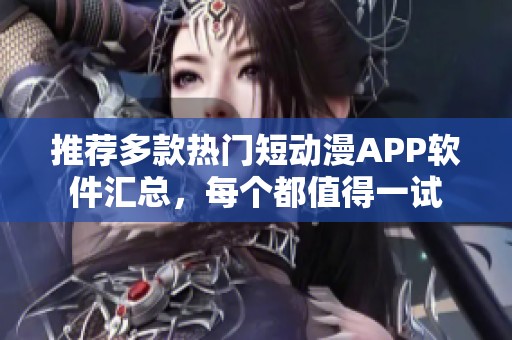 推荐多款热门短动漫APP软件汇总，每个都值得一试