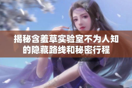 揭秘含羞草实验室不为人知的隐藏路线和秘密行程