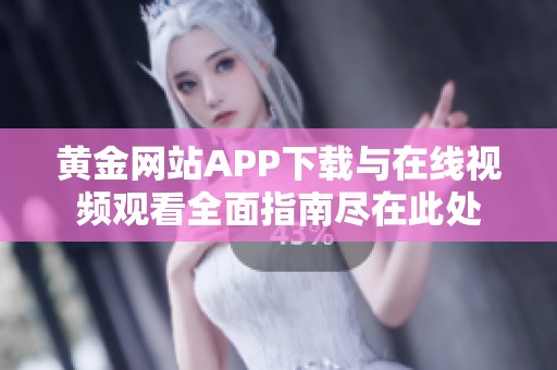 黄金网站APP下载与在线视频观看全面指南尽在此处