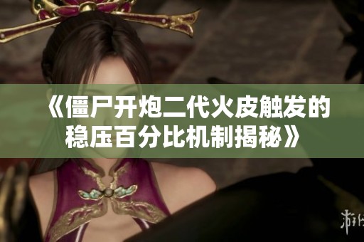 《僵尸开炮二代火皮触发的稳压百分比机制揭秘》